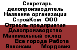 Секретарь-делопроизводитель › Название организации ­ СтройКом, ООО › Отрасль предприятия ­ Делопроизводство › Минимальный оклад ­ 15 000 - Все города Работа » Вакансии   . Мордовия респ.